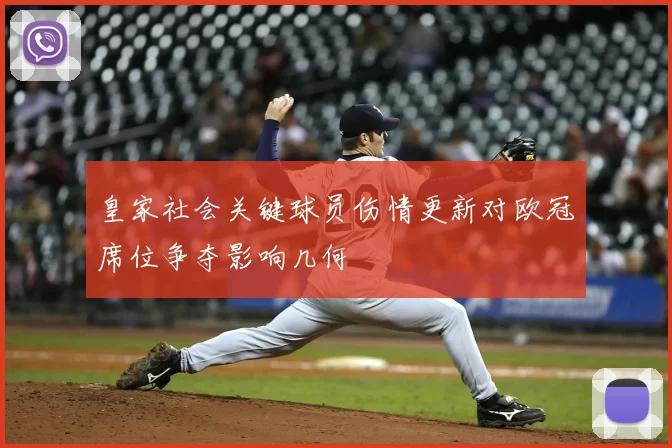 皇家社会关键球员伤情更新对欧冠席位争夺影响几何