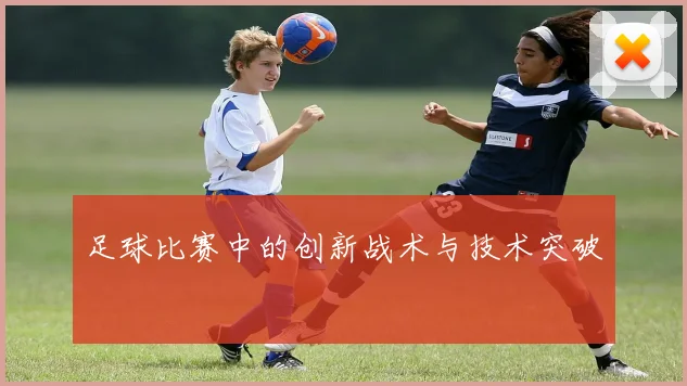 足球比赛中的创新战术与技术突破