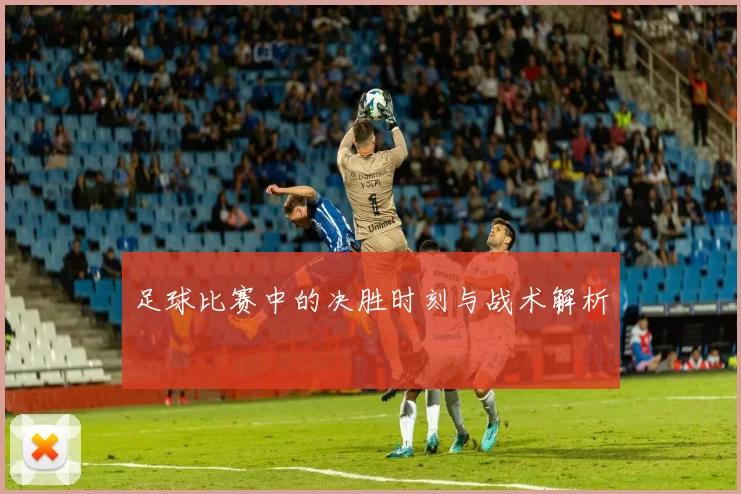 足球比赛中的决胜时刻与战术解析
