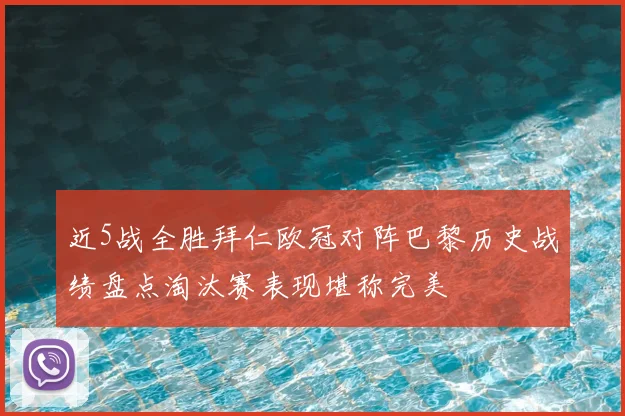 近5战全胜拜仁欧冠对阵巴黎历史战绩盘点淘汰赛表现堪称完美