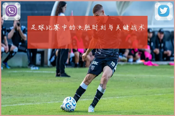 足球比赛中的决胜时刻与关键战术