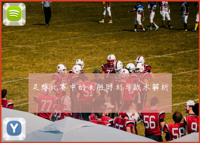 足球比赛中的决胜时刻与战术解析